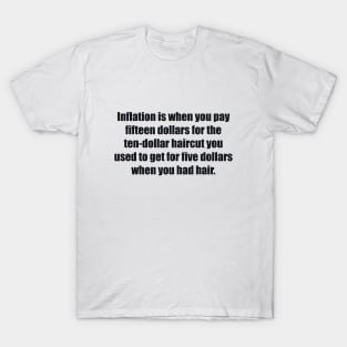 Inflation is when you pay fifteen dollars for the ten-dollar haircut you used to get for five dollars when you had hair T-Shirt